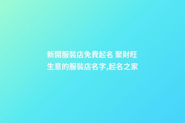 新開服裝店免費起名 聚財旺生意的服裝店名字,起名之家-第1張-店鋪起名-玄機派